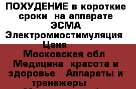 ПОХУДЕНИЕ в короткие сроки, на аппарате ЭСМА Электромиостимуляция. › Цена ­ 600 - Московская обл. Медицина, красота и здоровье » Аппараты и тренажеры   . Московская обл.